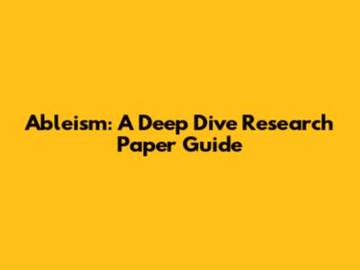 Ableism: A Deep Dive Research Paper Guide
