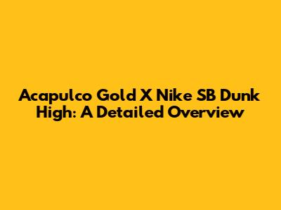 Acapulco Gold X Nike SB Dunk High: A Detailed Overview