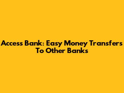Access Bank: Easy Money Transfers To Other Banks
