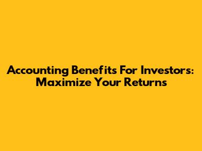 Accounting Benefits For Investors: Maximize Your Returns