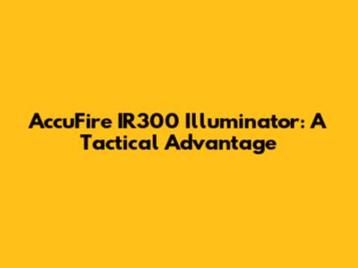 AccuFire IR300 Illuminator: A Tactical Advantage