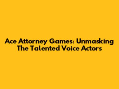 Ace Attorney Games: Unmasking The Talented Voice Actors