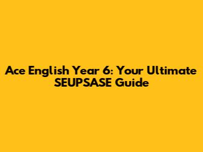 Ace English Year 6: Your Ultimate SEUPSASE Guide