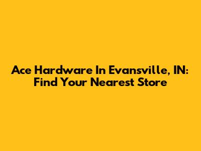 Ace Hardware In Evansville, IN: Find Your Nearest Store