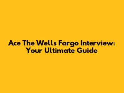 Ace The Wells Fargo Interview: Your Ultimate Guide