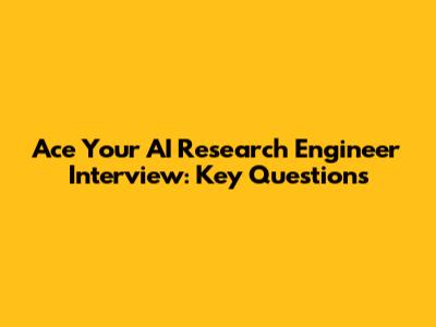 Ace Your AI Research Engineer Interview: Key Questions