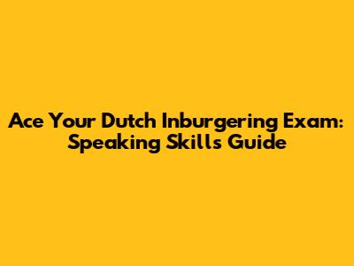 Ace Your Dutch Inburgering Exam: Speaking Skills Guide