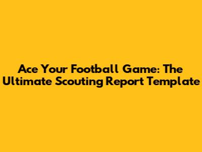 Ace Your Football Game: The Ultimate Scouting Report Template