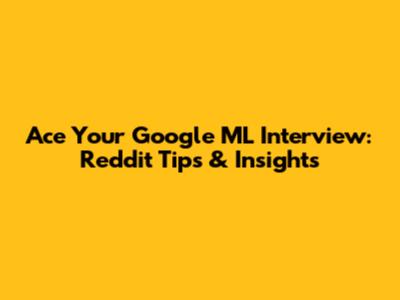 Ace Your Google ML Interview: Reddit Tips & Insights