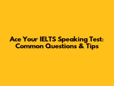 Ace Your IELTS Speaking Test: Common Questions & Tips
