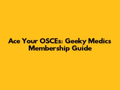 Ace Your OSCEs: Geeky Medics Membership Guide