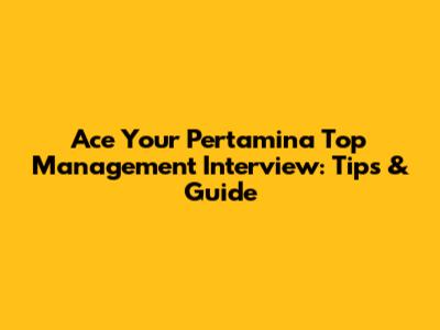 Ace Your Pertamina Top Management Interview: Tips & Guide