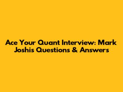 Ace Your Quant Interview: Mark Joshi's Questions & Answers