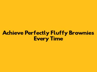 Achieve Perfectly Fluffy Brownies Every Time