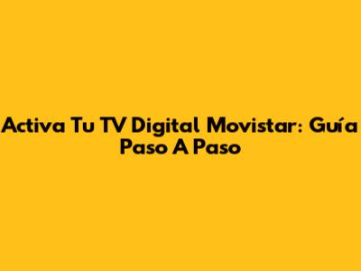 Activa Tu TV Digital Movistar: Guía Paso A Paso