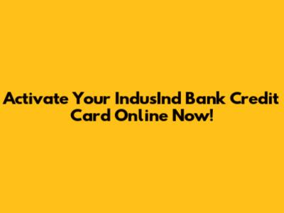 Activate Your IndusInd Bank Credit Card Online Now!