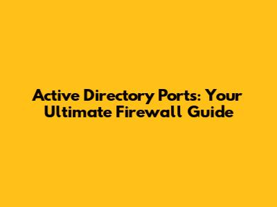 Active Directory Ports: Your Ultimate Firewall Guide