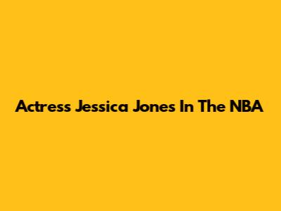 Actress Jessica Jones In The NBA