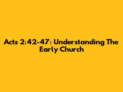Acts 2:42-47: Understanding The Early Church