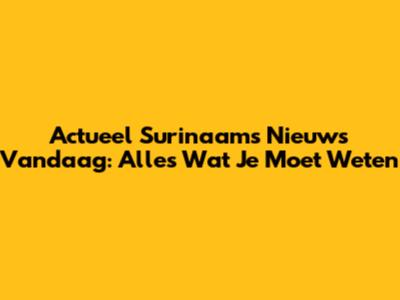 Actueel Surinaams Nieuws Vandaag: Alles Wat Je Moet Weten