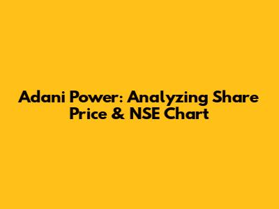Adani Power: Analyzing Share Price & NSE Chart