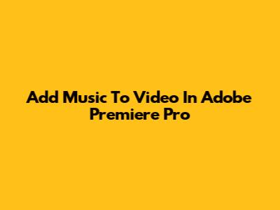 Add Music To Video In Adobe Premiere Pro