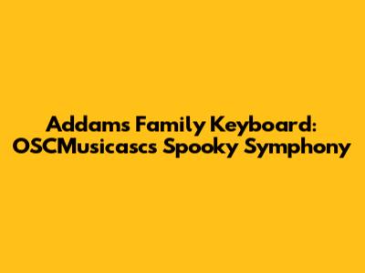 Addams Family Keyboard: OSCMusicasc's Spooky Symphony