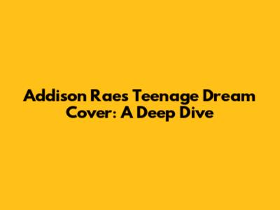 Addison Rae's 'Teenage Dream' Cover: A Deep Dive
