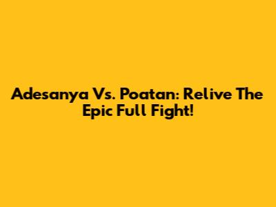 Adesanya Vs. Poatan: Relive The Epic Full Fight!