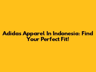 Adidas Apparel In Indonesia: Find Your Perfect Fit!