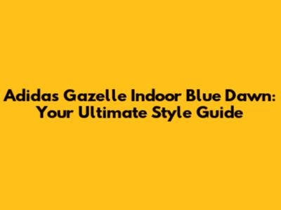 Adidas Gazelle Indoor Blue Dawn: Your Ultimate Style Guide
