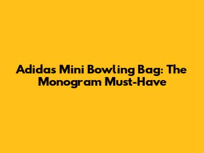 Adidas Mini Bowling Bag: The Monogram Must-Have