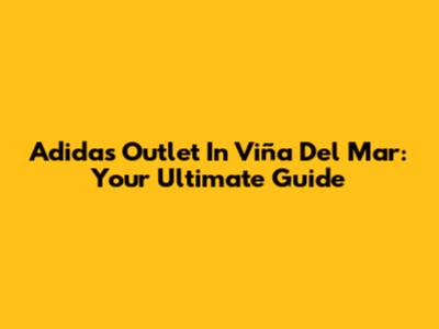 Adidas Outlet In Viña Del Mar: Your Ultimate Guide