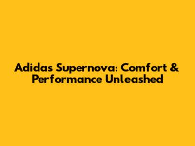 Adidas Supernova: Comfort & Performance Unleashed