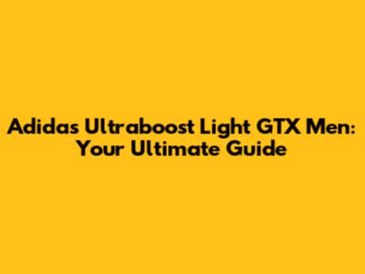 Adidas Ultraboost Light GTX Men: Your Ultimate Guide