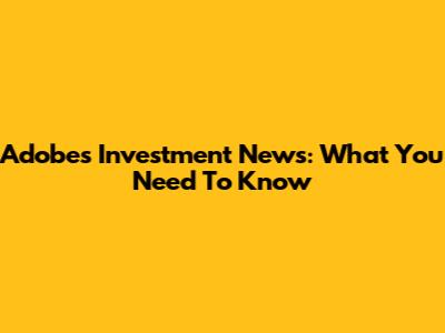 Adobe's Investment News: What You Need To Know