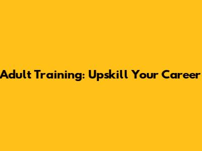 Adult Training: Upskill Your Career
