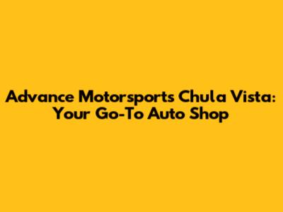 Advance Motorsports Chula Vista: Your Go-To Auto Shop