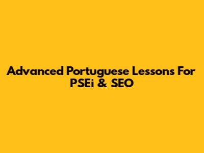 Advanced Portuguese Lessons For PSEi & SEO