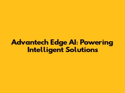 Advantech Edge AI: Powering Intelligent Solutions