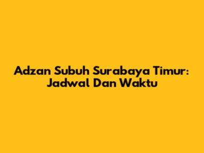 Adzan Subuh Surabaya Timur: Jadwal Dan Waktu