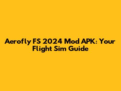 Aerofly FS 2024 Mod APK: Your Flight Sim Guide