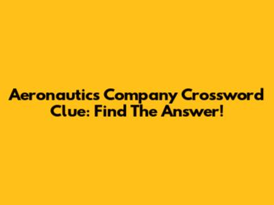 Aeronautics Company Crossword Clue: Find The Answer!
