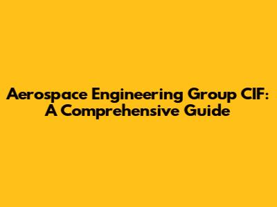 Aerospace Engineering Group CIF: A Comprehensive Guide