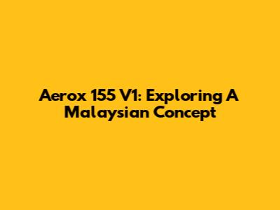 Aerox 155 V1: Exploring A Malaysian Concept