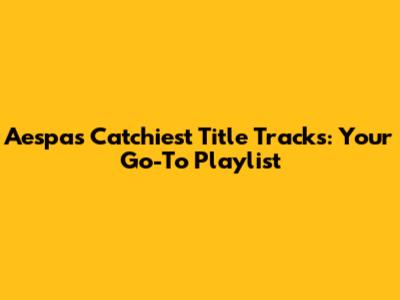 Aespa's Catchiest Title Tracks: Your Go-To Playlist