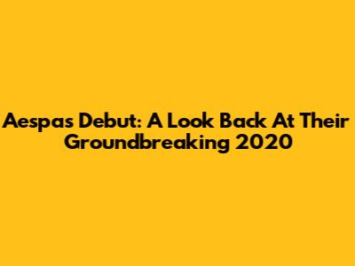 Aespa's Debut: A Look Back At Their Groundbreaking 2020