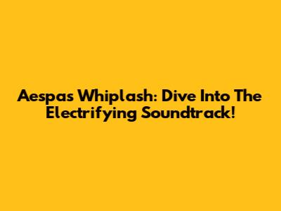 Aespa's Whiplash: Dive Into The Electrifying Soundtrack!