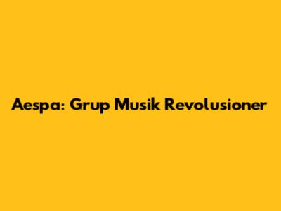 Aespa: Grup Musik Revolusioner
