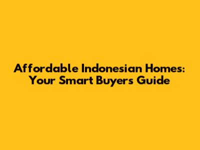 Affordable Indonesian Homes: Your Smart Buyer's Guide